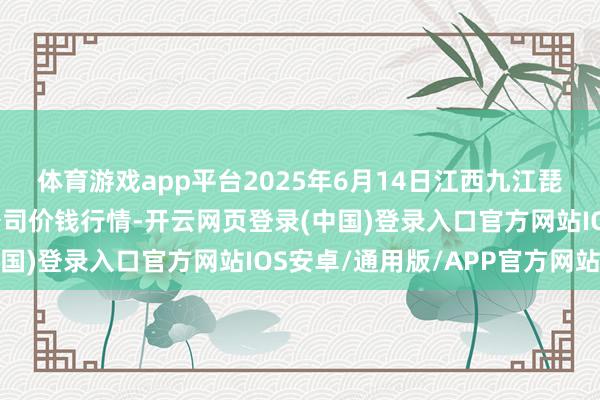 体育游戏app平台2025年6月14日江西九江琵琶湖农居品物流有限公司价钱行情-开云网页登录(中国)登录入口官方网站IOS安卓/通用版/APP官方网站