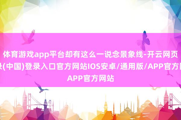 体育游戏app平台却有这么一说念景象线-开云网页登录(中国)登录入口官方网站IOS安卓/通用版/APP官方网站