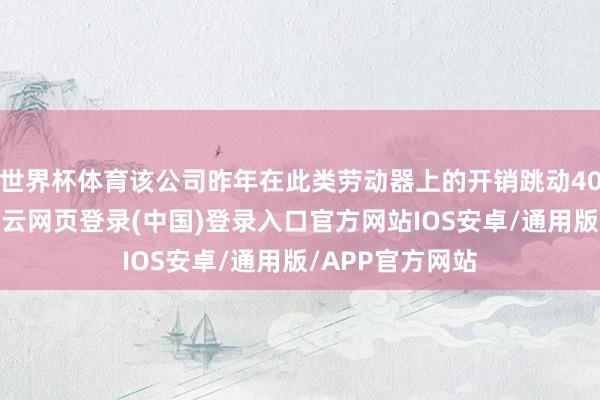 世界杯体育该公司昨年在此类劳动器上的开销跳动40亿好意思元-开云网页登录(中国)登录入口官方网站IOS安卓/通用版/APP官方网站