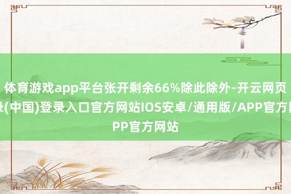 体育游戏app平台张开剩余66%除此除外-开云网页登录(中国)登录入口官方网站IOS安卓/通用版/APP官方网站