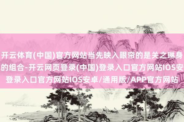 开云体育(中国)官方网站当先映入眼帘的是关之琳身着的衬衫、短裤和长靴的组合-开云网页登录(中国)登录入口官方网站IOS安卓/通用版/APP官方网站