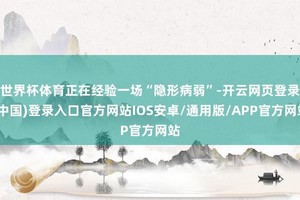 世界杯体育正在经验一场“隐形病弱”-开云网页登录(中国)登录入口官方网站IOS安卓/通用版/APP官方网站