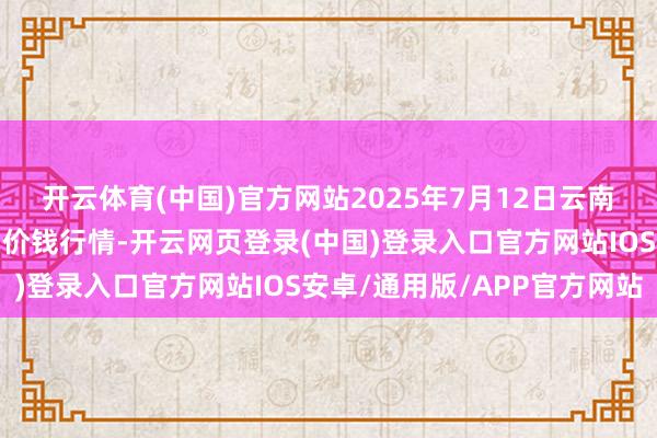 开云体育(中国)官方网站2025年7月12日云南通海金山蔬菜批发阛阓价钱行情-开云网页登录(中国)登录入口官方网站IOS安卓/通用版/APP官方网站