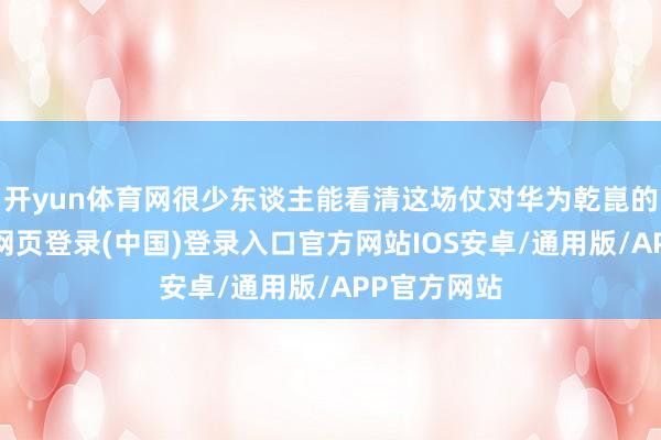 开yun体育网很少东谈主能看清这场仗对华为乾崑的真义-开云网页登录(中国)登录入口官方网站IOS安卓/通用版/APP官方网站