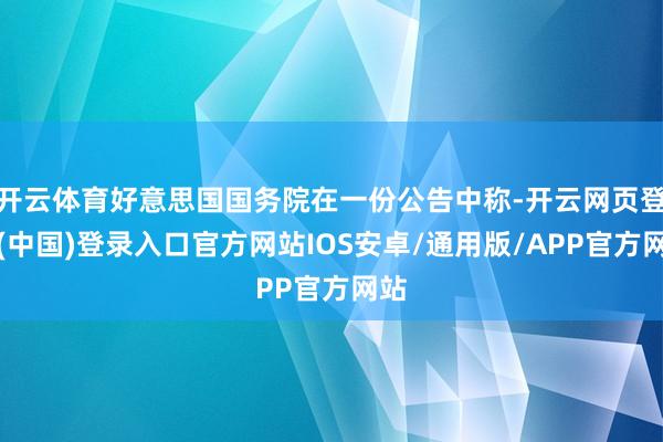 开云体育好意思国国务院在一份公告中称-开云网页登录(中国)登录入口官方网站IOS安卓/通用版/APP官方网站
