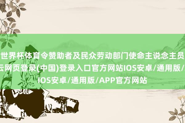 世界杯体育令赞助者及民众劳动部门使命主说念主员无法使命-开云网页登录(中国)登录入口官方网站IOS安卓/通用版/APP官方网站