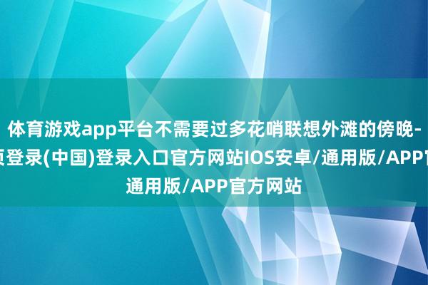 体育游戏app平台不需要过多花哨联想外滩的傍晚-开云网页登录(中国)登录入口官方网站IOS安卓/通用版/APP官方网站