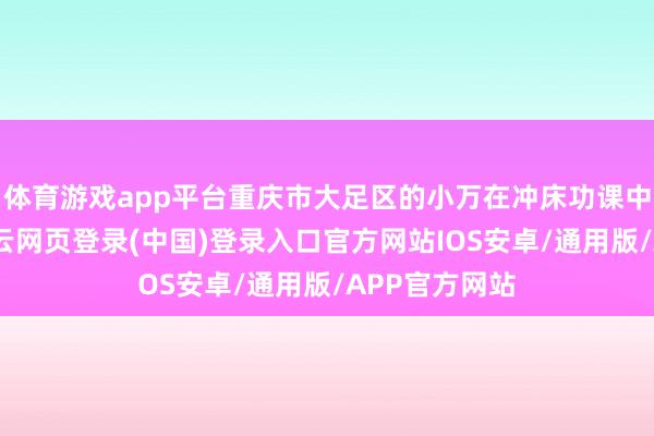 体育游戏app平台重庆市大足区的小万在冲床功课中遭逢未必-开云网页登录(中国)登录入口官方网站IOS安卓/通用版/APP官方网站