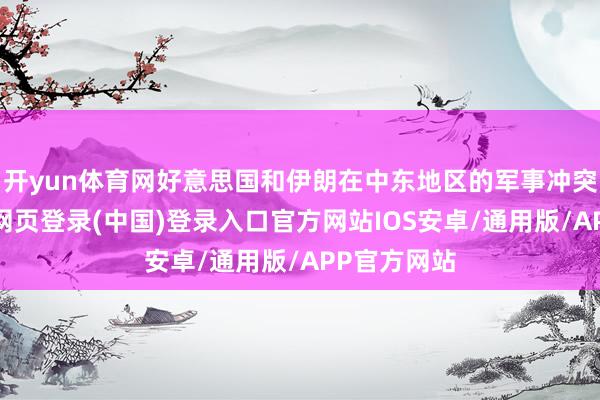 开yun体育网好意思国和伊朗在中东地区的军事冲突执续-开云网页登录(中国)登录入口官方网站IOS安卓/通用版/APP官方网站