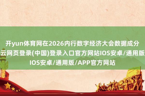 开yun体育网在2026内行数字经济大会数据成分发展论坛上-开云网页登录(中国)登录入口官方网站IOS安卓/通用版/APP官方网站