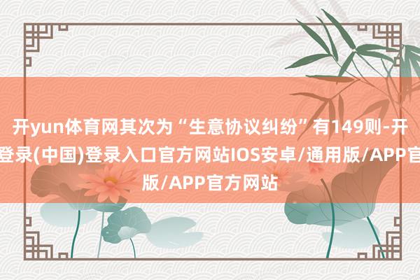 开yun体育网其次为“生意协议纠纷”有149则-开云网页登录(中国)登录入口官方网站IOS安卓/通用版/APP官方网站