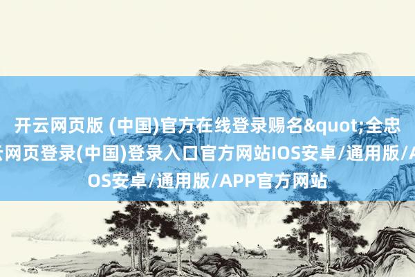 开云网页版 (中国)官方在线登录赐名"全忠"-开云网页登录(中国)登录入口官方网站IOS安卓/通用版/APP官方网站