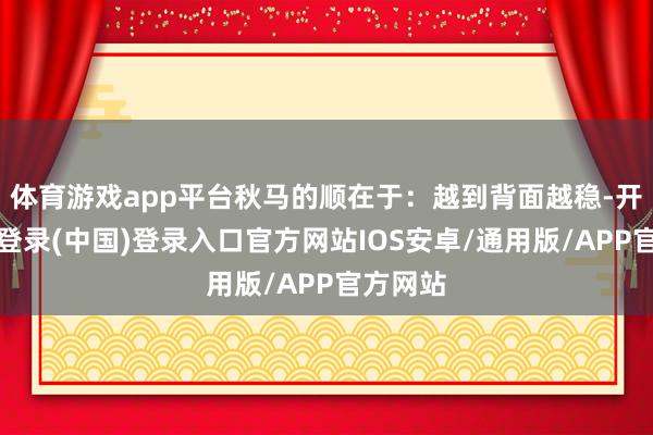 体育游戏app平台秋马的顺在于：越到背面越稳-开云网页登录(中国)登录入口官方网站IOS安卓/通用版/APP官方网站