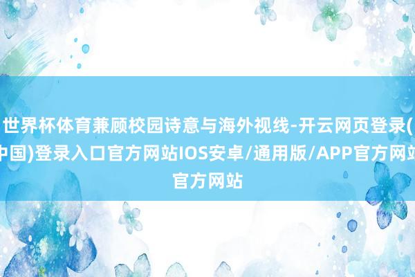 世界杯体育兼顾校园诗意与海外视线-开云网页登录(中国)登录入口官方网站IOS安卓/通用版/APP官方网站