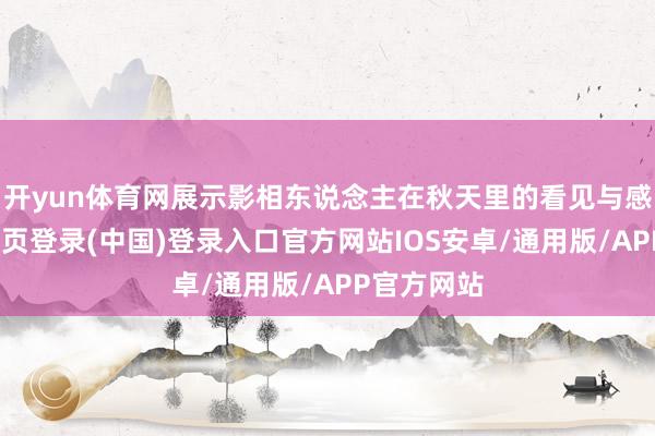 开yun体育网展示影相东说念主在秋天里的看见与感知-开云网页登录(中国)登录入口官方网站IOS安卓/通用版/APP官方网站