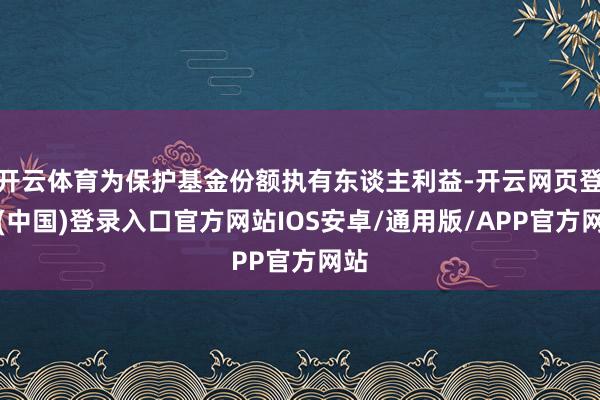 开云体育为保护基金份额执有东谈主利益-开云网页登录(中国)登录入口官方网站IOS安卓/通用版/APP官方网站