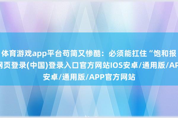 体育游戏app平台苟简又惨酷：必须能扛住“饱和报复”-开云网页登录(中国)登录入口官方网站IOS安卓/通用版/APP官方网站