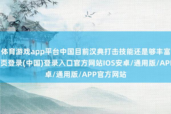 体育游戏app平台中国目前汉典打击技能还是够丰富了-开云网页登录(中国)登录入口官方网站IOS安卓/通用版/APP官方网站