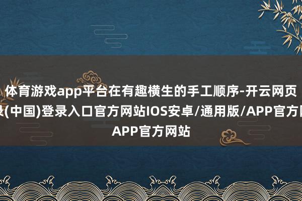 体育游戏app平台在有趣横生的手工顺序-开云网页登录(中国)登录入口官方网站IOS安卓/通用版/APP官方网站