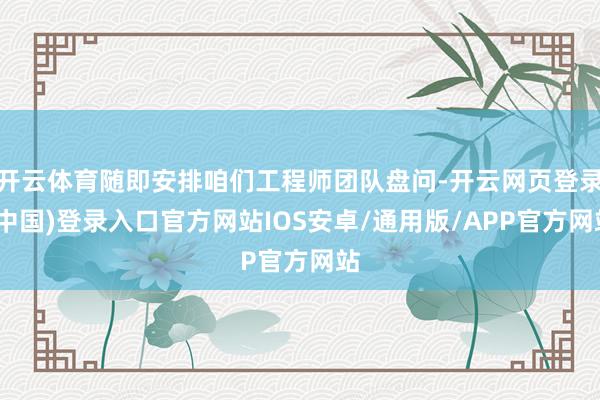 开云体育随即安排咱们工程师团队盘问-开云网页登录(中国)登录入口官方网站IOS安卓/通用版/APP官方网站