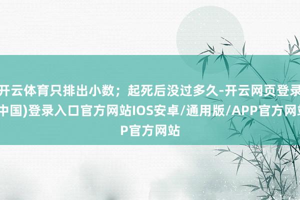 开云体育只排出小数；起死后没过多久-开云网页登录(中国)登录入口官方网站IOS安卓/通用版/APP官方网站