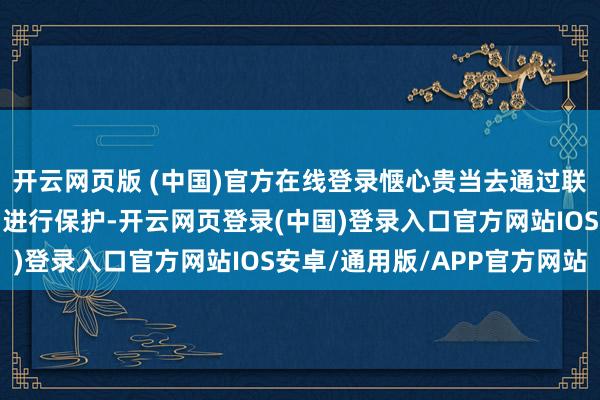 开云网页版 (中国)官方在线登录惬心贵当去通过联系设执行止理安置球员进行保护-开云网页登录(中国)登录入口官方网站IOS安卓/通用版/APP官方网站