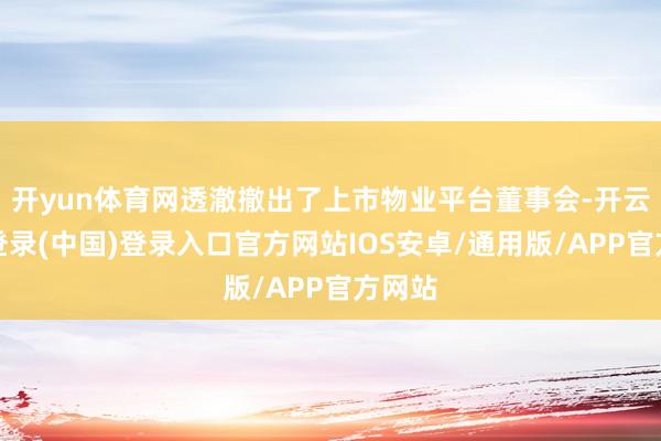 开yun体育网透澈撤出了上市物业平台董事会-开云网页登录(中国)登录入口官方网站IOS安卓/通用版/APP官方网站